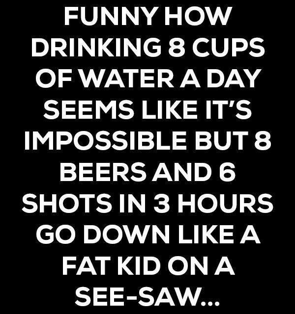 Facebook Tier Jokes. . HOW DRINKING tit CUPS OF WATER DAY SEEMS LIKE IT' S IMPOSSIBLE BUT tit BEERS tit SHOTS IN 3 HOURS GO DC) LIKE A FAT KID C) tsl Jlk. &quot;hahahaha too true lmao&quot; like and share now with friends